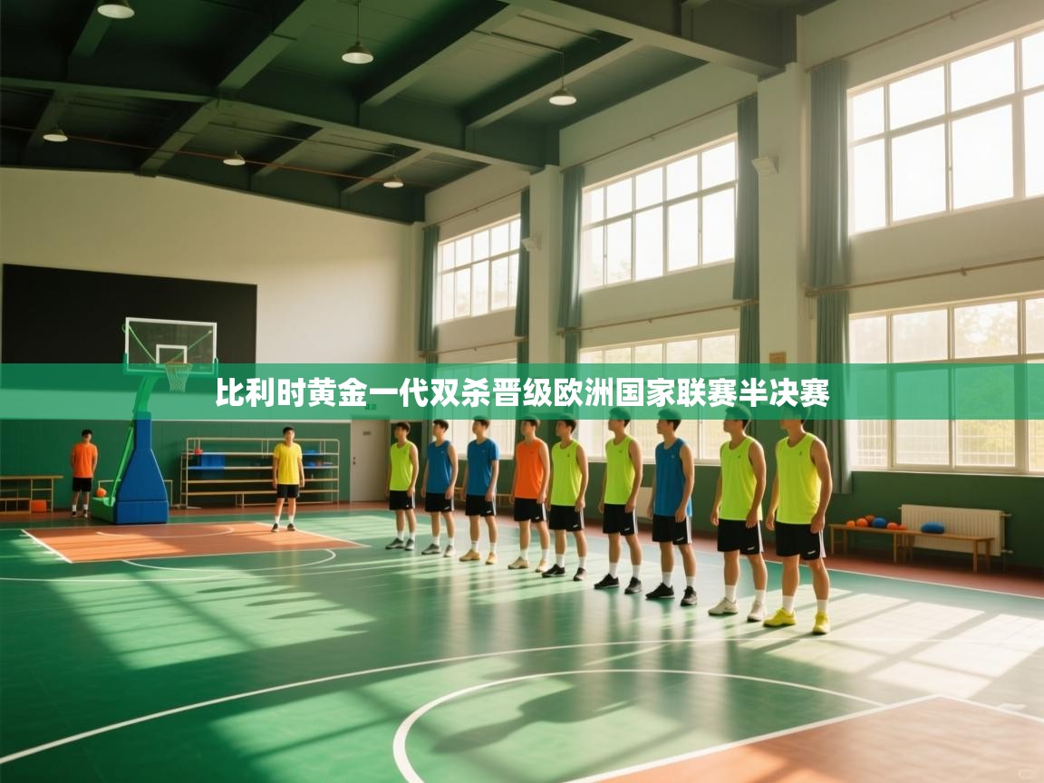 比利时黄金一代双杀晋级欧洲国家联赛半决赛  第1张