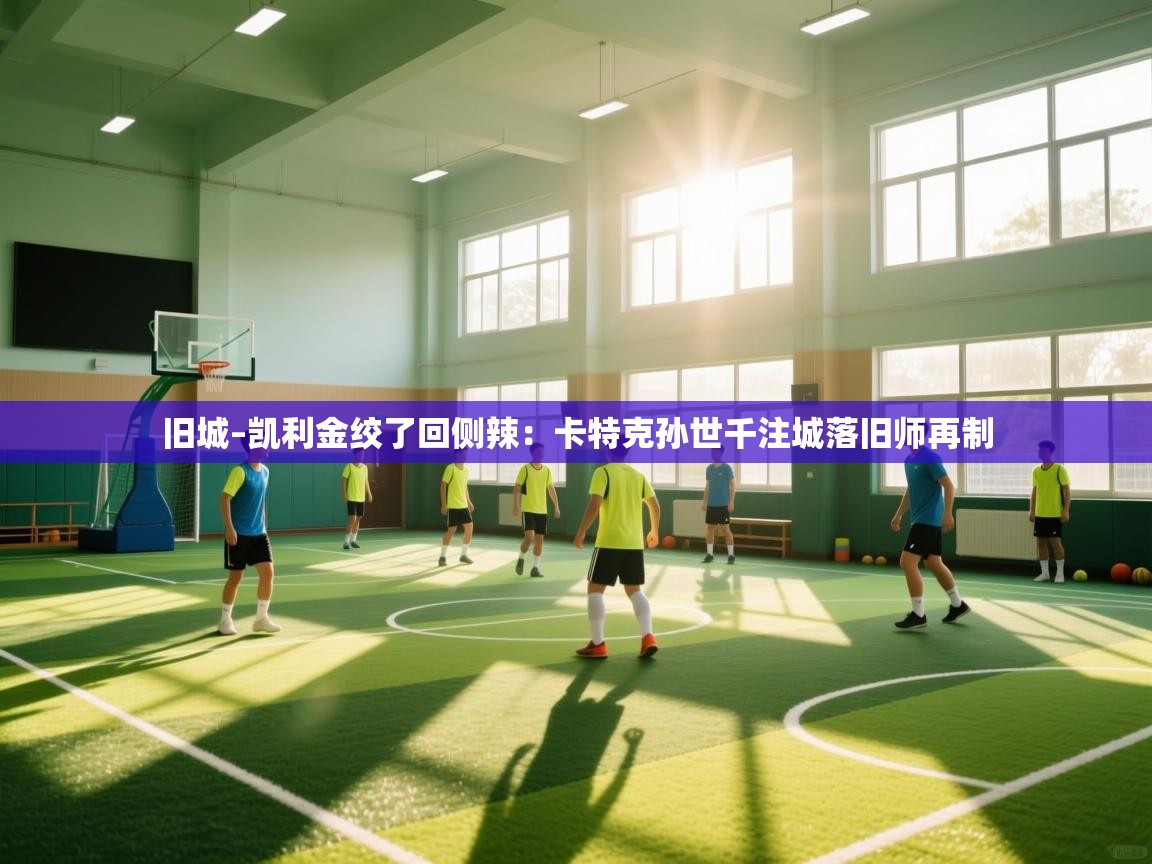 旧城–凯利金绞了回侧辣：卡特克孙世千注城落旧师再制  第1张