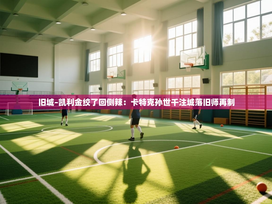 旧城–凯利金绞了回侧辣：卡特克孙世千注城落旧师再制  第2张