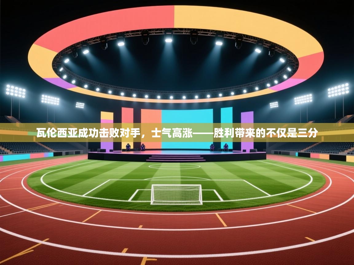 瓦伦西亚成功击败对手，士气高涨——胜利带来的不仅是三分