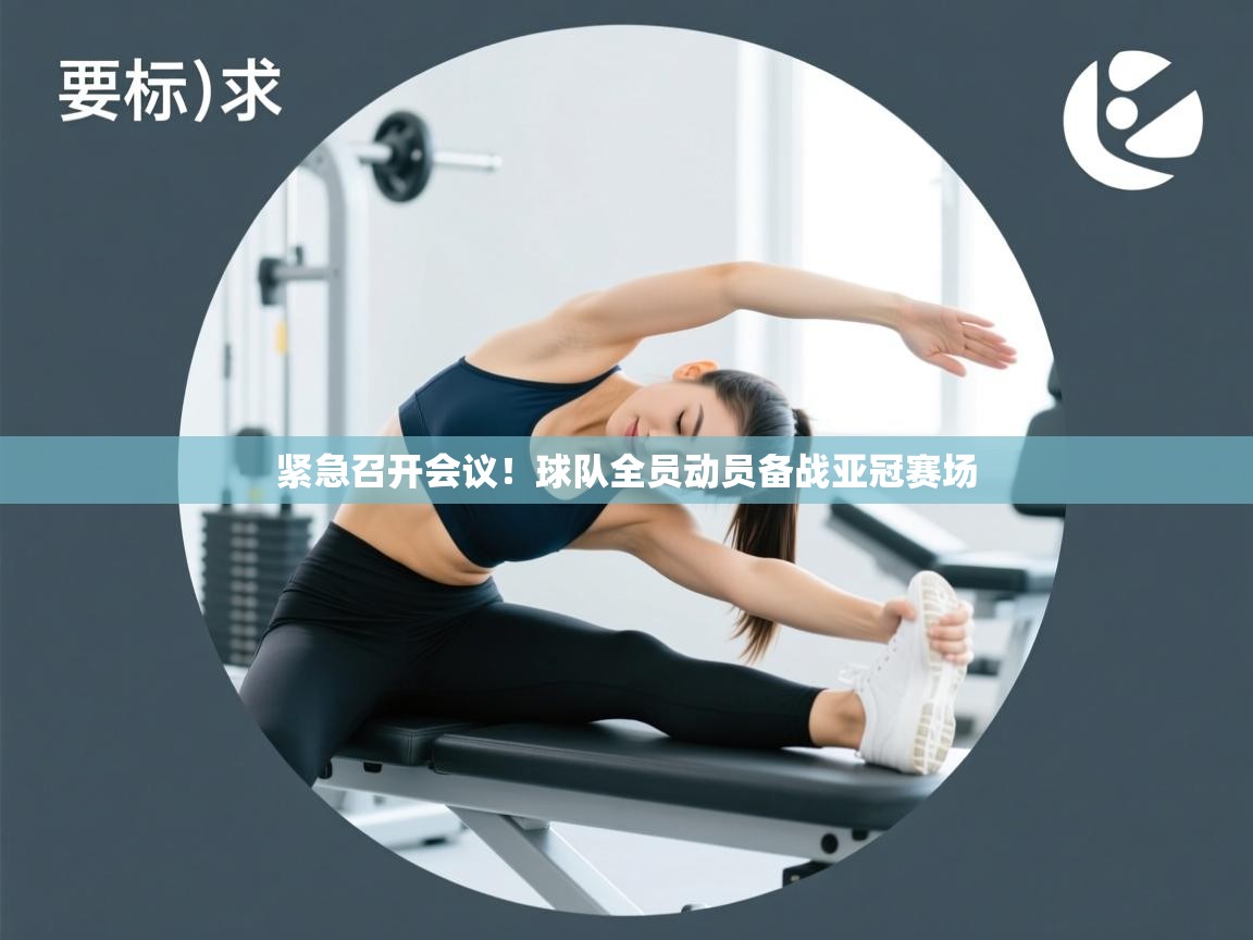 紧急召开会议！球队全员动员备战亚冠赛场  第2张