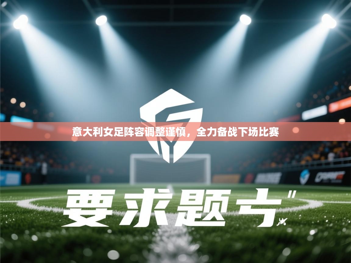 意大利女足阵容调整谨慎，全力备战下场比赛  第2张