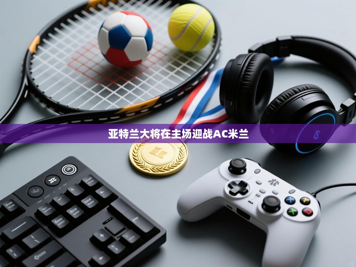 亚特兰大将在主场迎战AC米兰