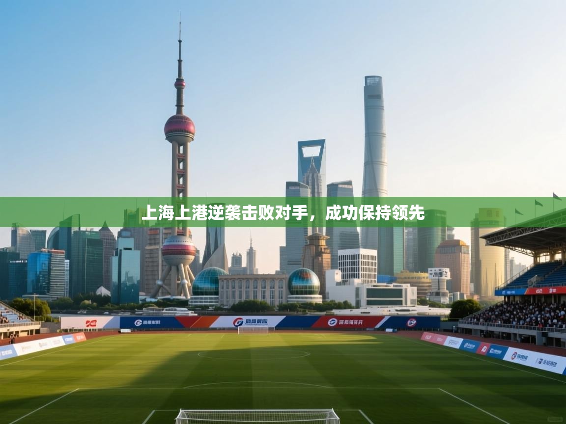 上海上港逆袭击败对手，成功保持领先  第2张