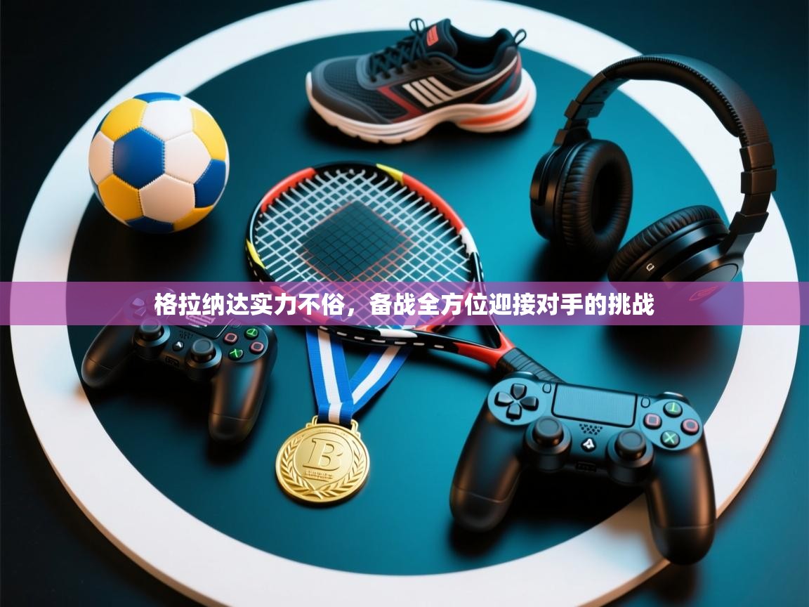 格拉纳达实力不俗，备战全方位迎接对手的挑战  第2张