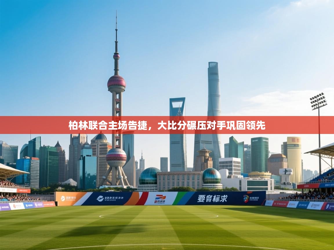 柏林联合主场告捷，大比分碾压对手巩固领先  第1张