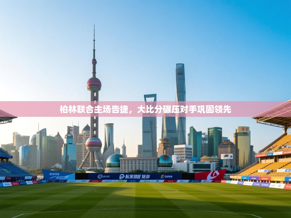 柏林联合主场告捷，大比分碾压对手巩固领先  第2张