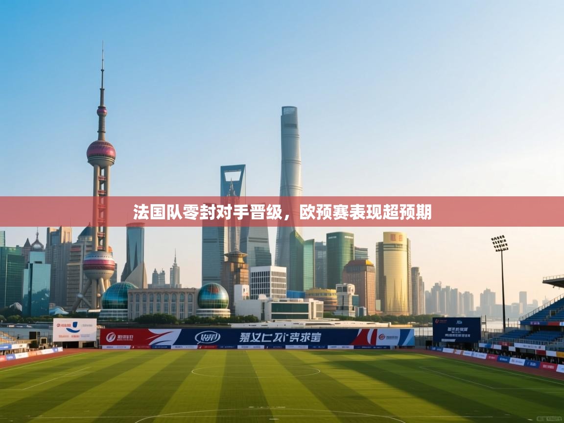 法国队零封对手晋级，欧预赛表现超预期  第2张
