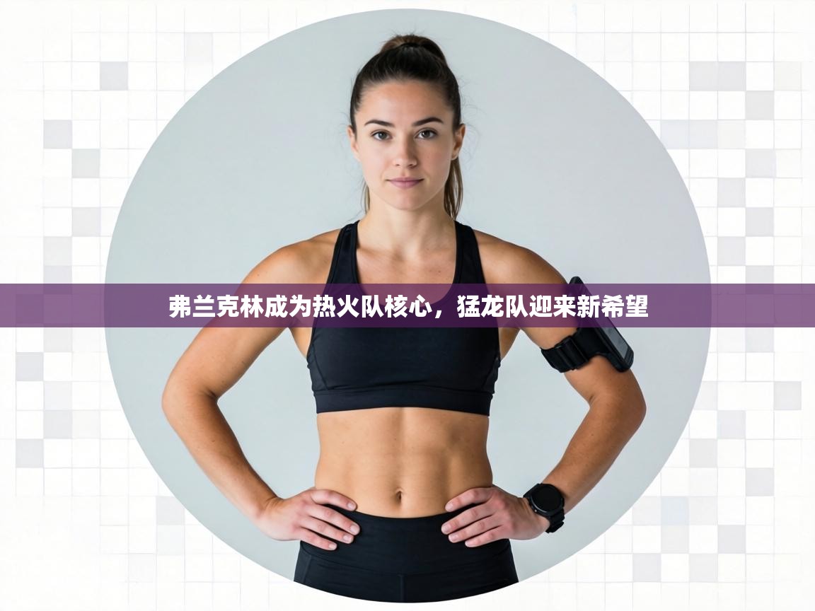 弗兰克林成为热火队核心,猛龙队迎来新希望 第1张